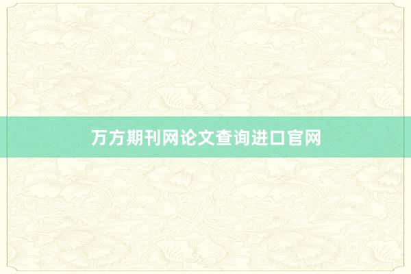 万方期刊网论文查询进口官网