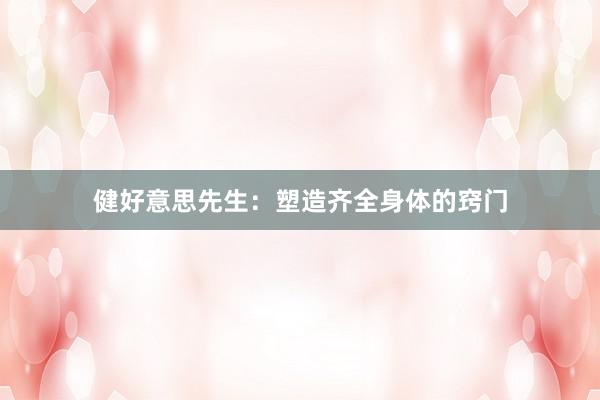 健好意思先生：塑造齐全身体的窍门