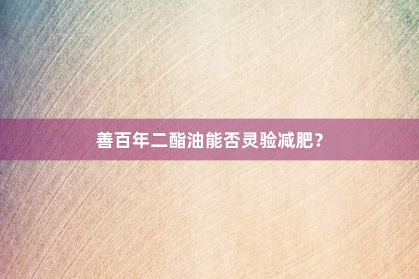 善百年二酯油能否灵验减肥？