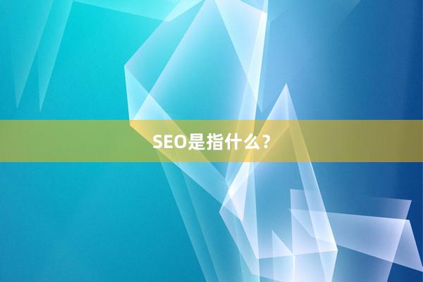 SEO是指什么？