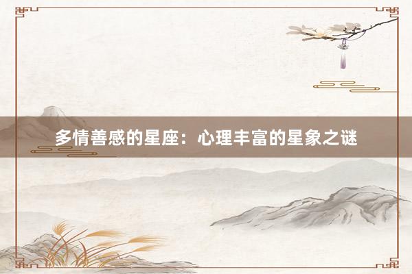 多情善感的星座：心理丰富的星象之谜