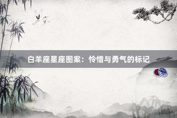 白羊座星座图案：怜惜与勇气的标记