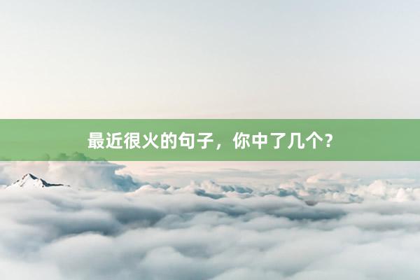 最近很火的句子，你中了几个？